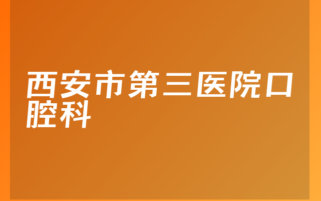 西安市第三医院口腔科