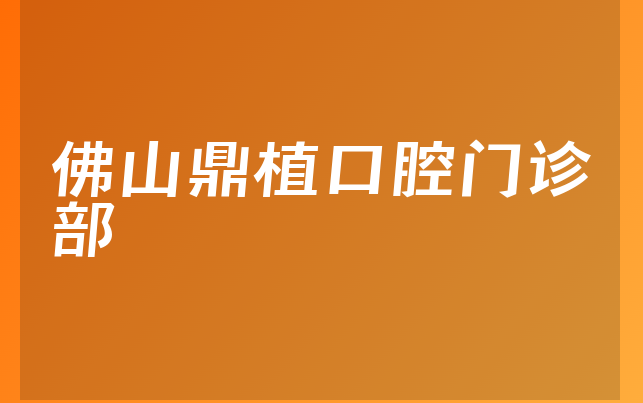 佛山鼎植口腔门诊部