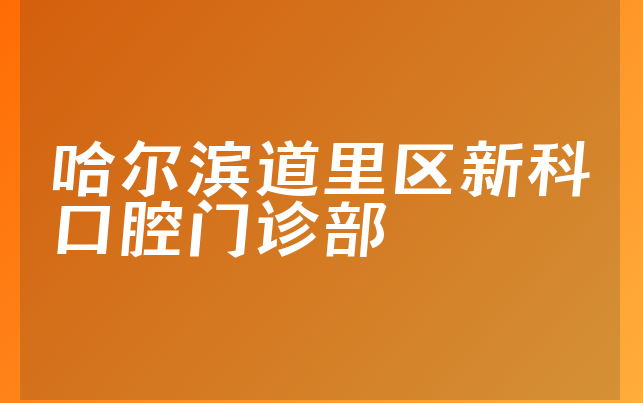 哈尔滨道里区新科口腔门诊部