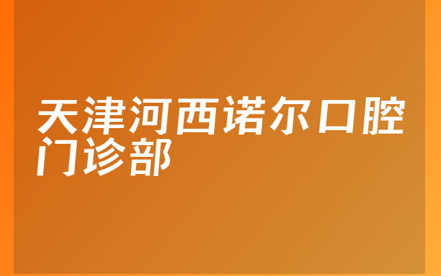 天津河西诺尔口腔门诊部