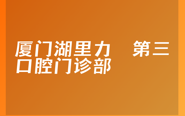 厦门湖里力锜第三口腔门诊部