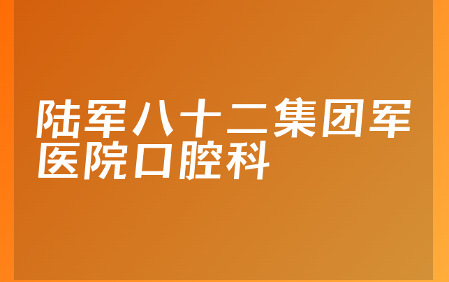 陆军八十二集团军医院口腔科