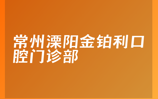 常州溧阳金铂利口腔门诊部