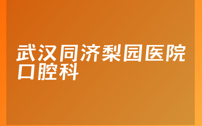 武汉同济梨园医院口腔科