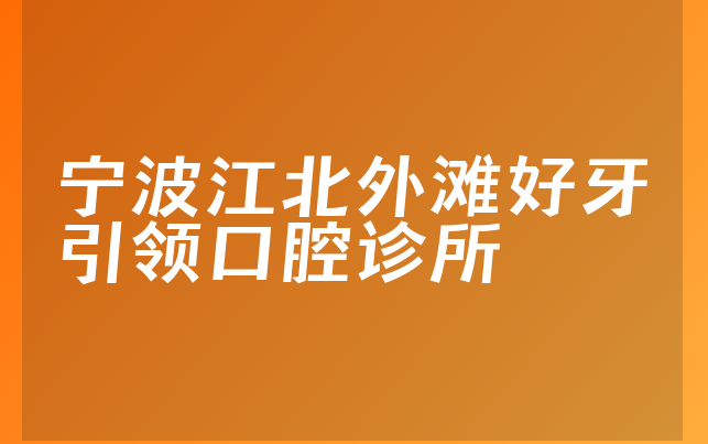 宁波江北外滩好牙引领口腔诊所