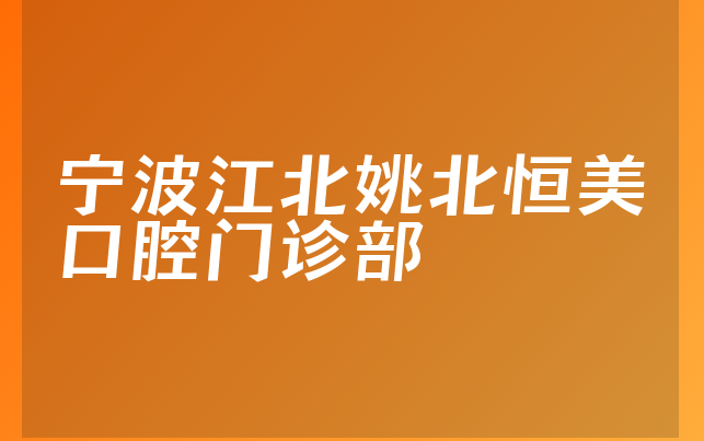 宁波江北姚北恒美口腔门诊部