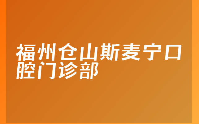 福州仓山斯麦宁口腔门诊部