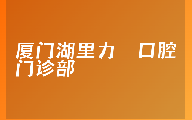 厦门湖里力锜口腔门诊部