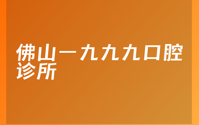 佛山一九九九口腔诊所