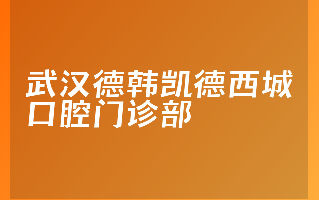 武汉德韩凯德西城口腔门诊部