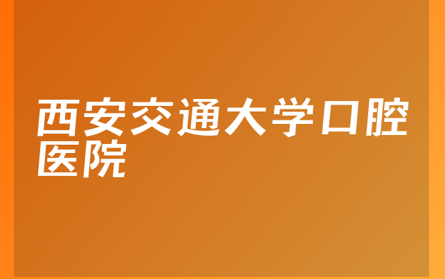 西安交通大学口腔医院