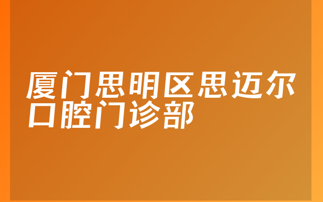 厦门思明区思迈尔口腔门诊部