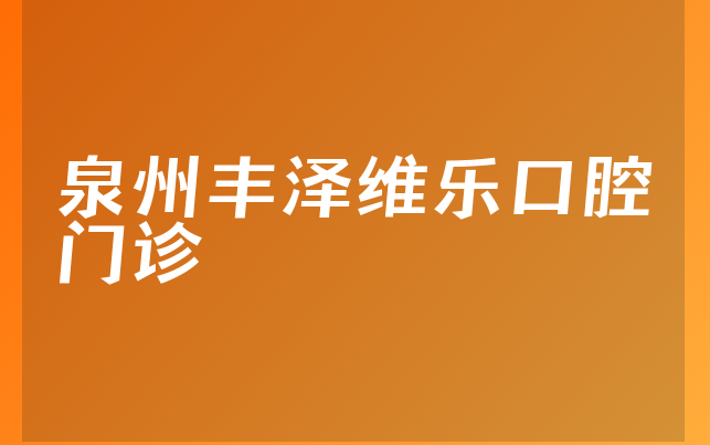 泉州丰泽维乐口腔门诊