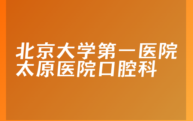 北京大学第一医院太原医院口腔科