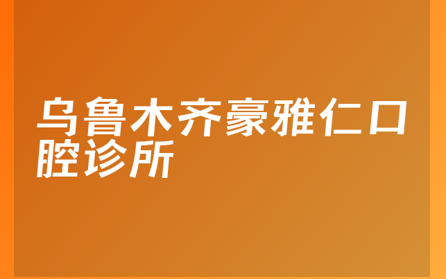 乌鲁木齐豪雅仁口腔诊所