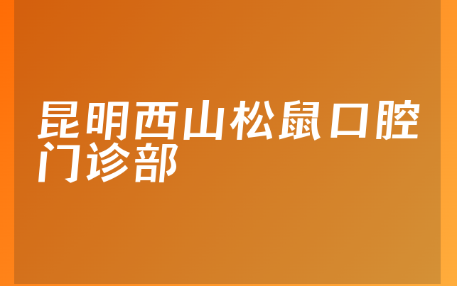 昆明西山松鼠口腔门诊部