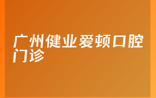 广州健业爱顿口腔门诊