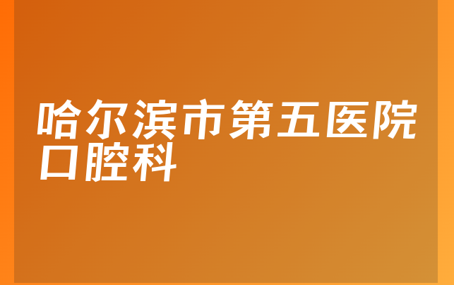 哈尔滨市第五医院口腔科