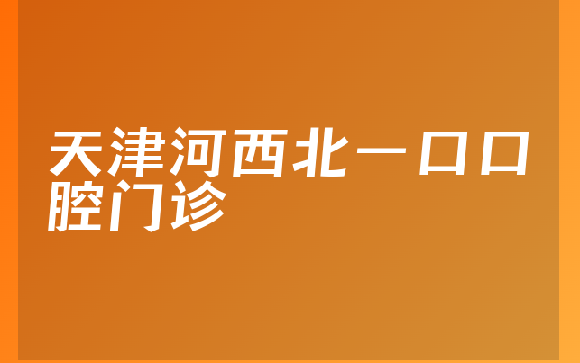 天津河西北一口口腔门诊