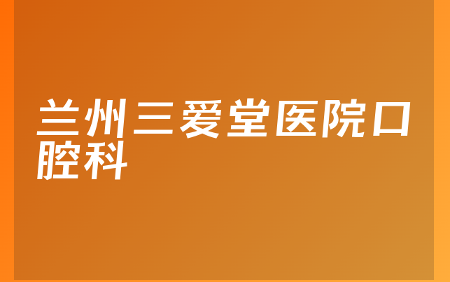 兰州三爱堂医院口腔科