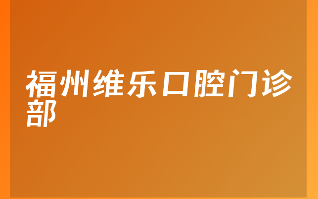 福州维乐口腔门诊部