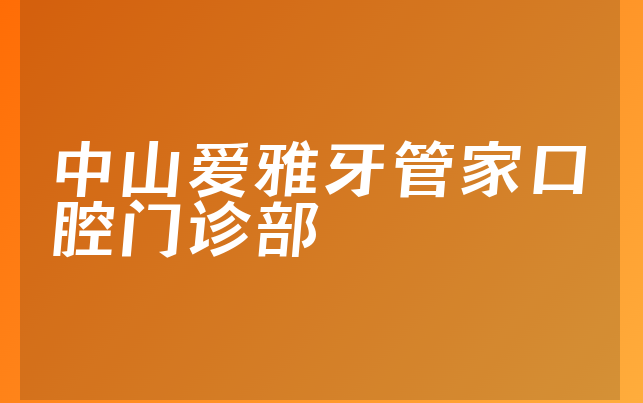 中山爱雅牙管家口腔门诊部