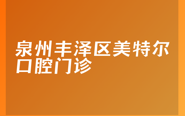 泉州丰泽区美特尔口腔门诊