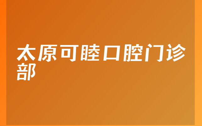 太原可睦口腔门诊部