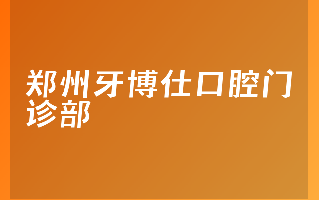 郑州牙博仕口腔门诊部