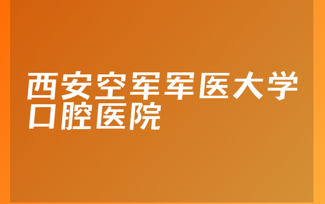 西安空军军医大学口腔医院