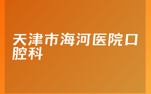 天津市海河医院口腔科