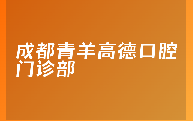 成都青羊高德口腔门诊部