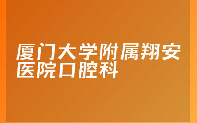 厦门大学附属翔安医院口腔科